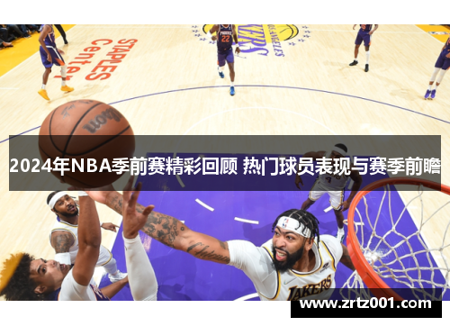 2024年NBA季前赛精彩回顾 热门球员表现与赛季前瞻