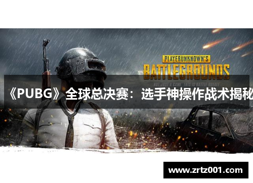 《PUBG》全球总决赛：选手神操作战术揭秘