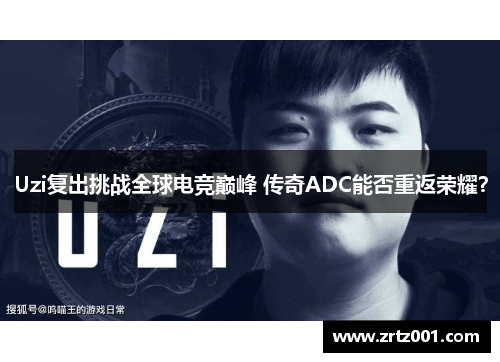 Uzi复出挑战全球电竞巅峰 传奇ADC能否重返荣耀？