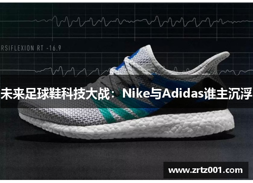 未来足球鞋科技大战：Nike与Adidas谁主沉浮